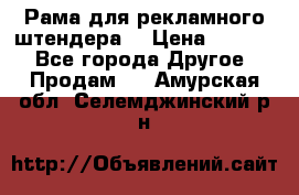 Рама для рекламного штендера: › Цена ­ 1 000 - Все города Другое » Продам   . Амурская обл.,Селемджинский р-н